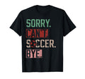 Sorry Cant Soccer Bye Funny Soccer T-Shirt - Fun Novelty Design for Adults - T-Shirt, Sweatshirt, Hoodie