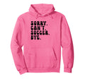 Sorry Cant Soccer Bye Humorous Hoodie - Casual Everyday Wear for Adults - T-Shirt, Sweatshirt, Hoodie