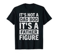 Its Not Dad Bod Its Father Figure Funny T-Shirt - Graphic Print Unisex - T-Shirt, Sweatshirt, Hoodie