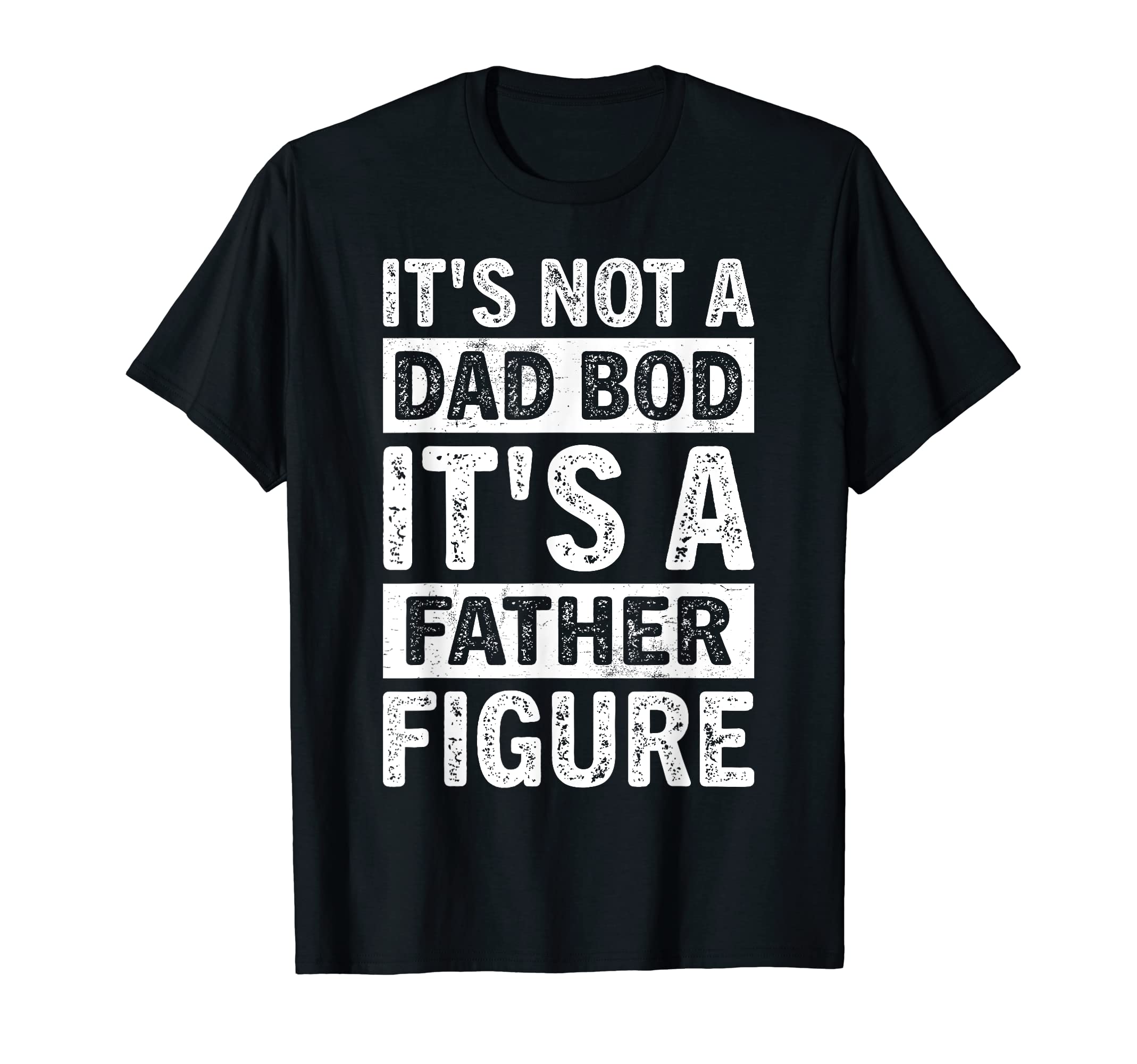 Its Not Dad Bod Its Father Figure Funny T-Shirt - Graphic Print Unisex - T-Shirt, Sweatshirt, Hoodie