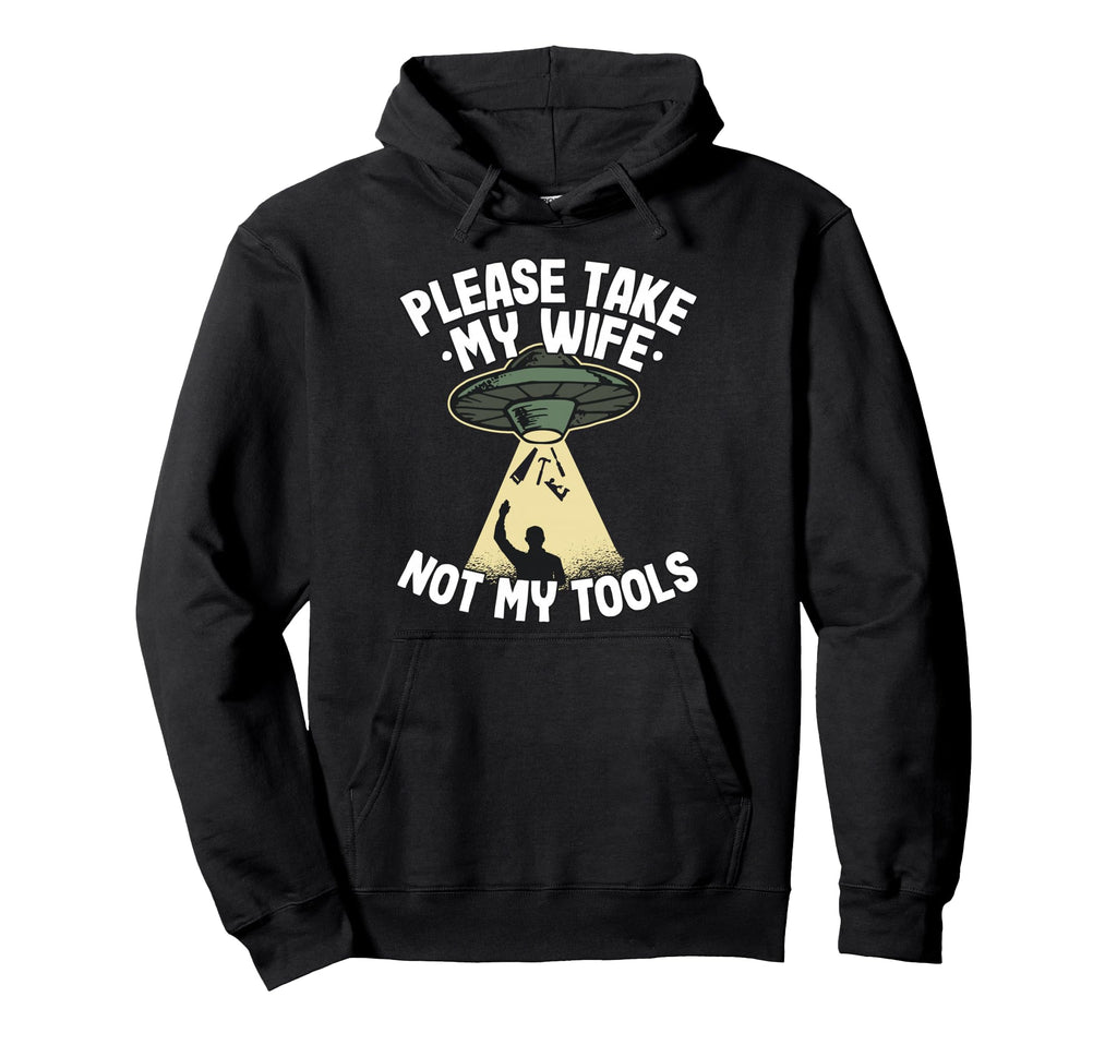 Please Take My Wife Not My Tools Carpenter Hoodie - Novelty Apparel Unisex - T-Shirt, Sweatshirt, Hoodie
