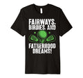 Fairways Birdies And Fatherhood Dreams Golf T-Shirt - Graphic Print Unisex - T-Shirt, Sweatshirt, Hoodie