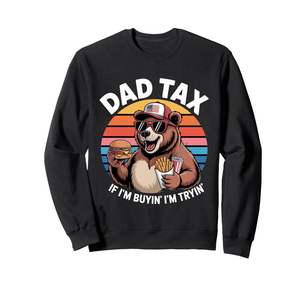 Dad Tax If Im Buyin Im Tryin Funny Sweatshirt - Streetwear Style Men Women - T-Shirt, Sweatshirt, Hoodie