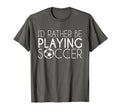 Id Rather Play Soccer Soccer T-Shirt - Fun Novelty Design Men Women - T-Shirt, Sweatshirt, Hoodie