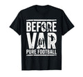 Before Var Pure Football Soccer Fan T-Shirt - Novelty Apparel for Adults - T-Shirt, Sweatshirt, Hoodie