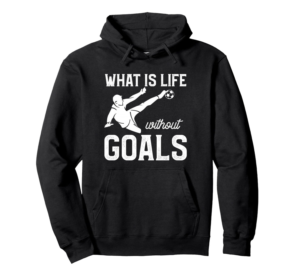 What Is Life Without Goals Sports Hoodie - Fun Novelty Design Men Women - T-Shirt, Sweatshirt, Hoodie