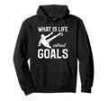 What Is Life Without Goals Sports Hoodie - Fun Novelty Design Men Women - T-Shirt, Sweatshirt, Hoodie