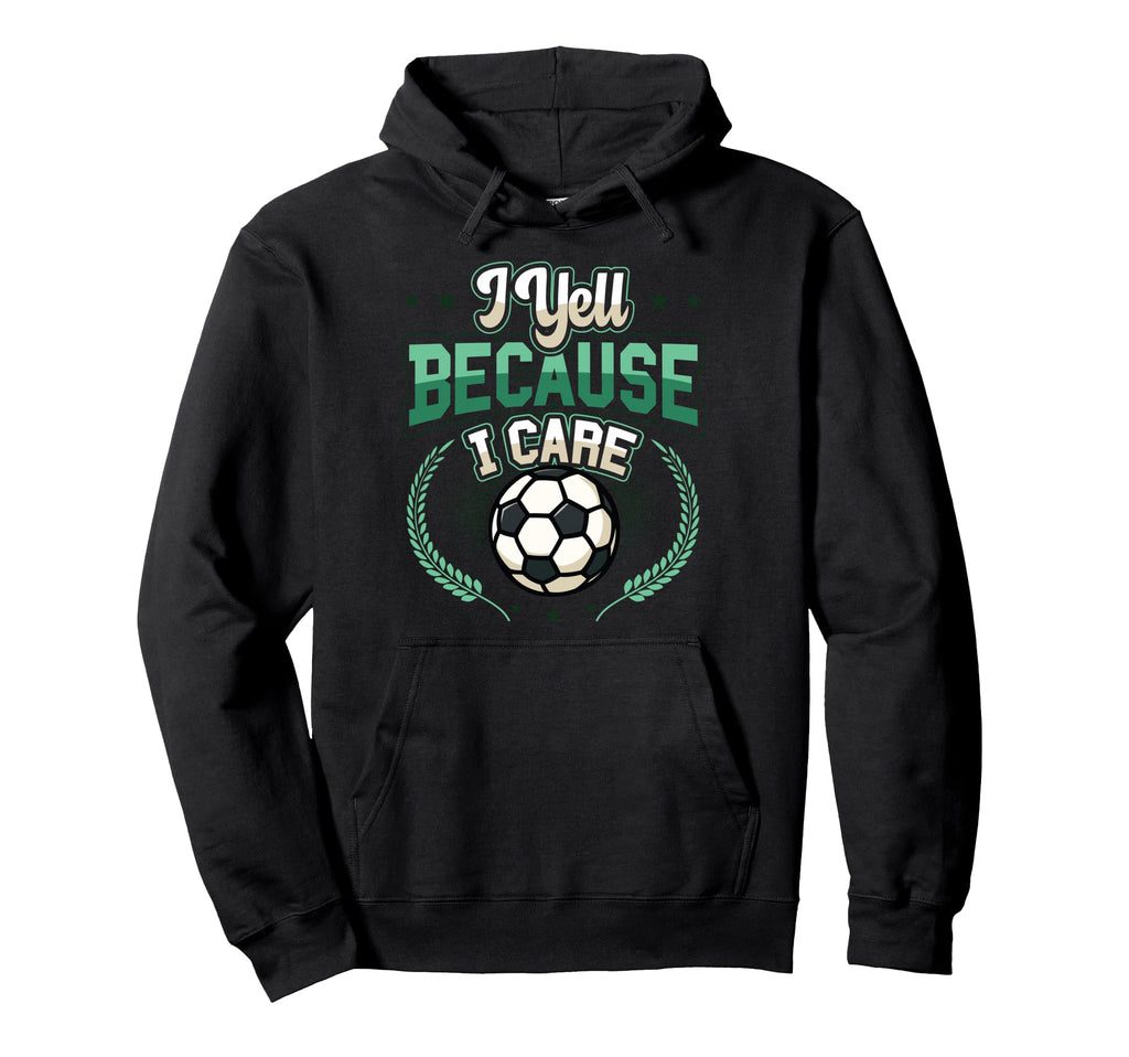 I Yell Because I Care Soccer Dad Hoodie - Custom Art Print Unisex - T-Shirt, Sweatshirt, Hoodie