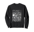 Fathers Day Its Not Dad Bod Its Father Sweatshirt - Novelty Apparel Unisex - T-Shirt, Sweatshirt, Hoodie