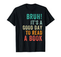 Its Good Day To Read Book Funny Bruh T-Shirt - Casual Everyday Wear Unisex - T-Shirt, Sweatshirt, Hoodie