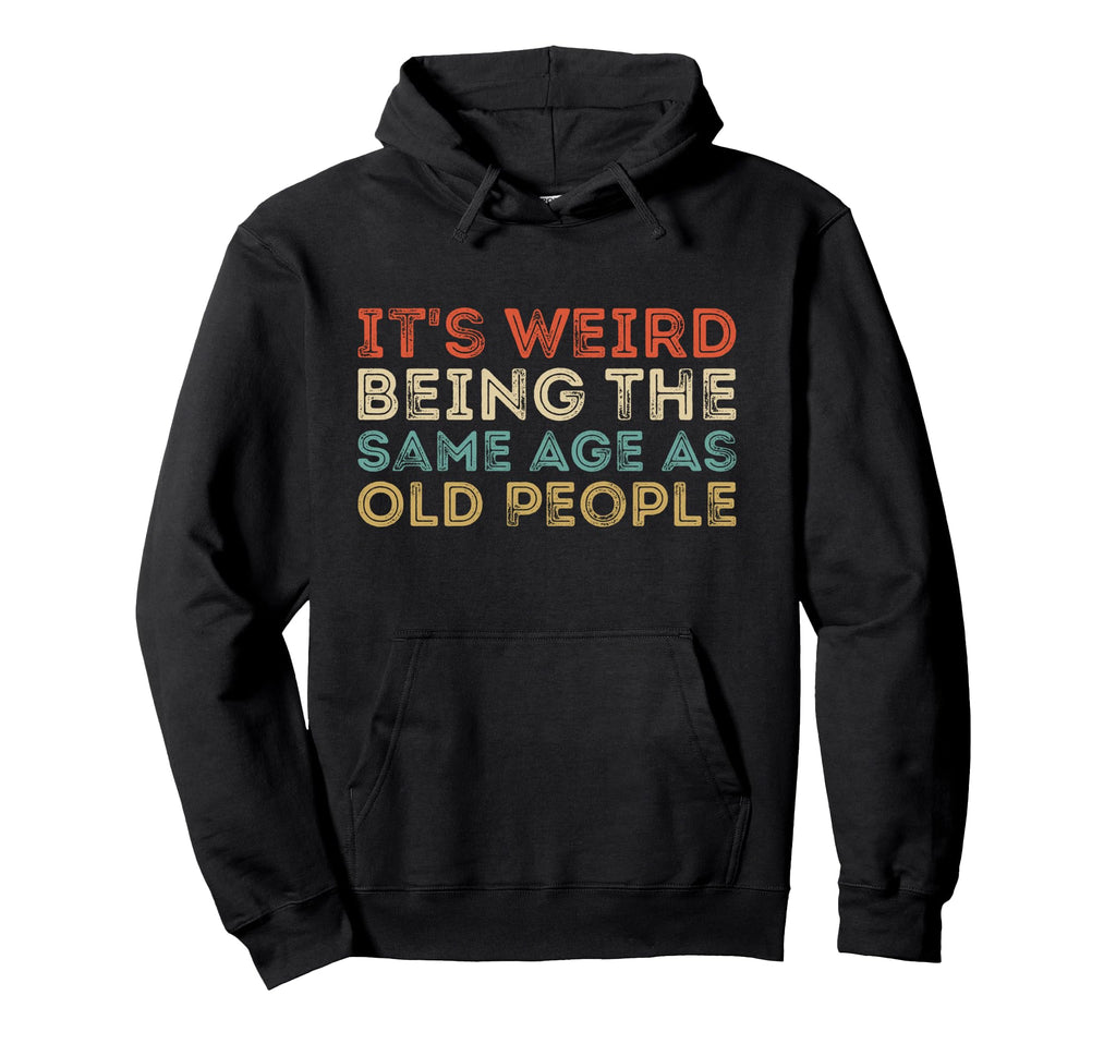 Its Weird Being Same Age As Old People Hoodie - Minimalist Print Men Women - T-Shirt, Sweatshirt, Hoodie