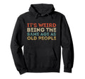 Its Weird Being Same Age As Old People Hoodie - Minimalist Print Men Women - T-Shirt, Sweatshirt, Hoodie