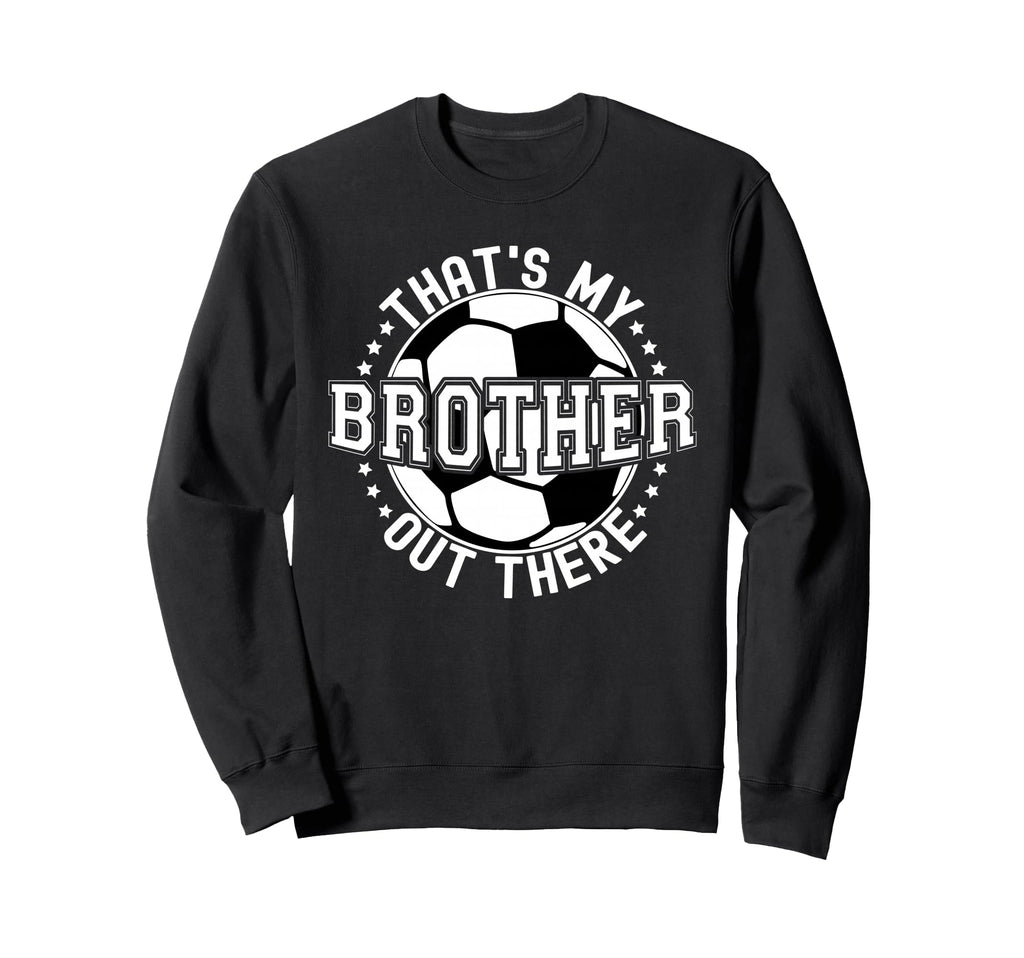 Thats My Brother Out There Soccer Sweatshirt - Streetwear Style Unisex - T-Shirt, Sweatshirt, Hoodie