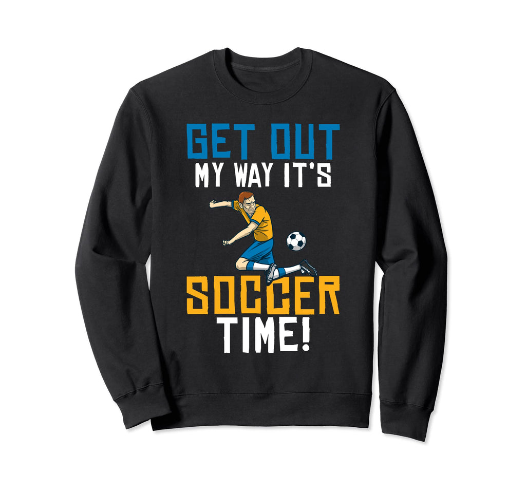 Get Out My Way Its Soccer Time Sweatshirt - Custom Art Print Men Women - T-Shirt, Sweatshirt, Hoodie