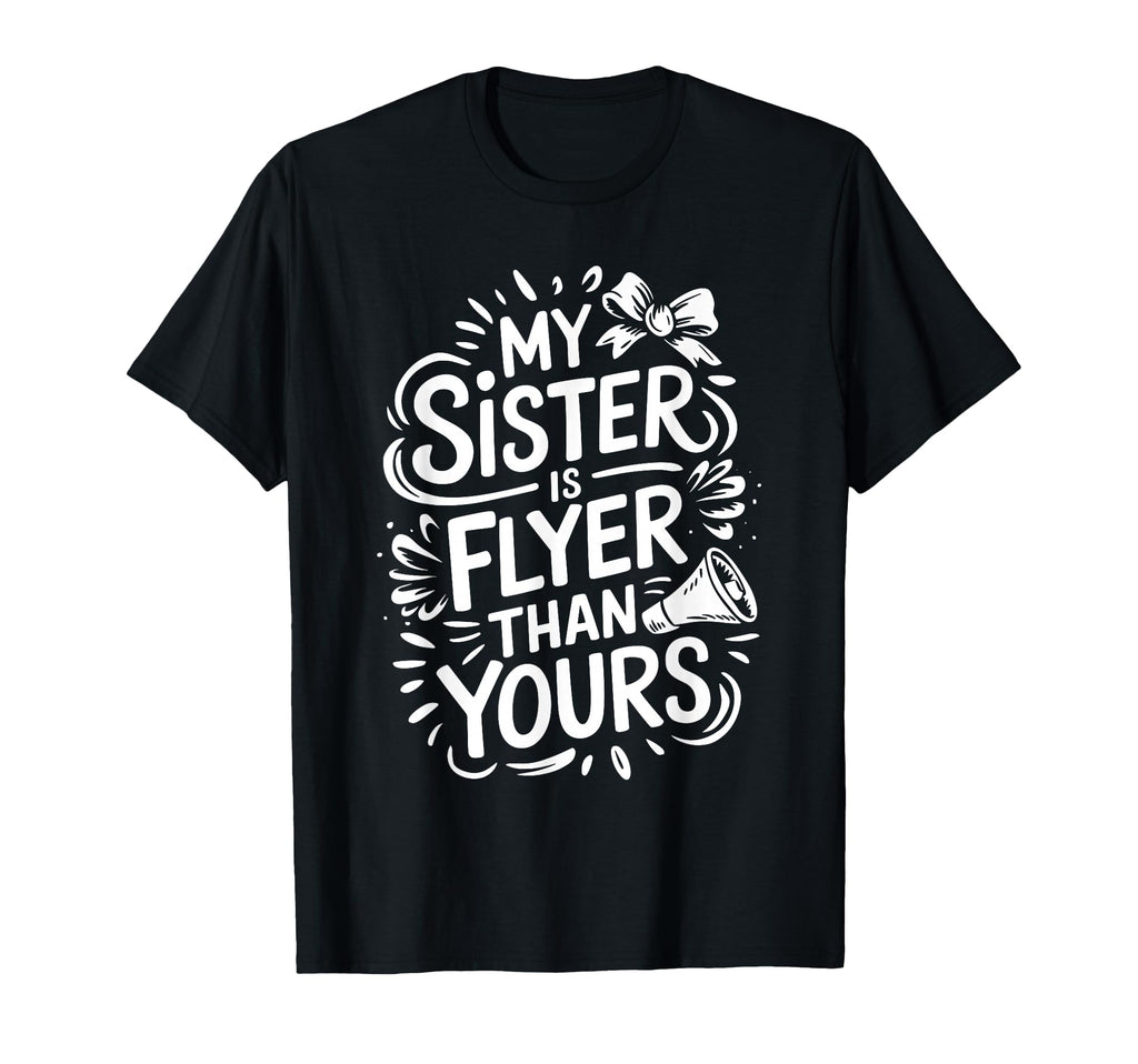 My Sister Is Flyer Than Yours Cheer T-Shirt - Casual Everyday Wear Unisex - T-Shirt, Sweatshirt, Hoodie