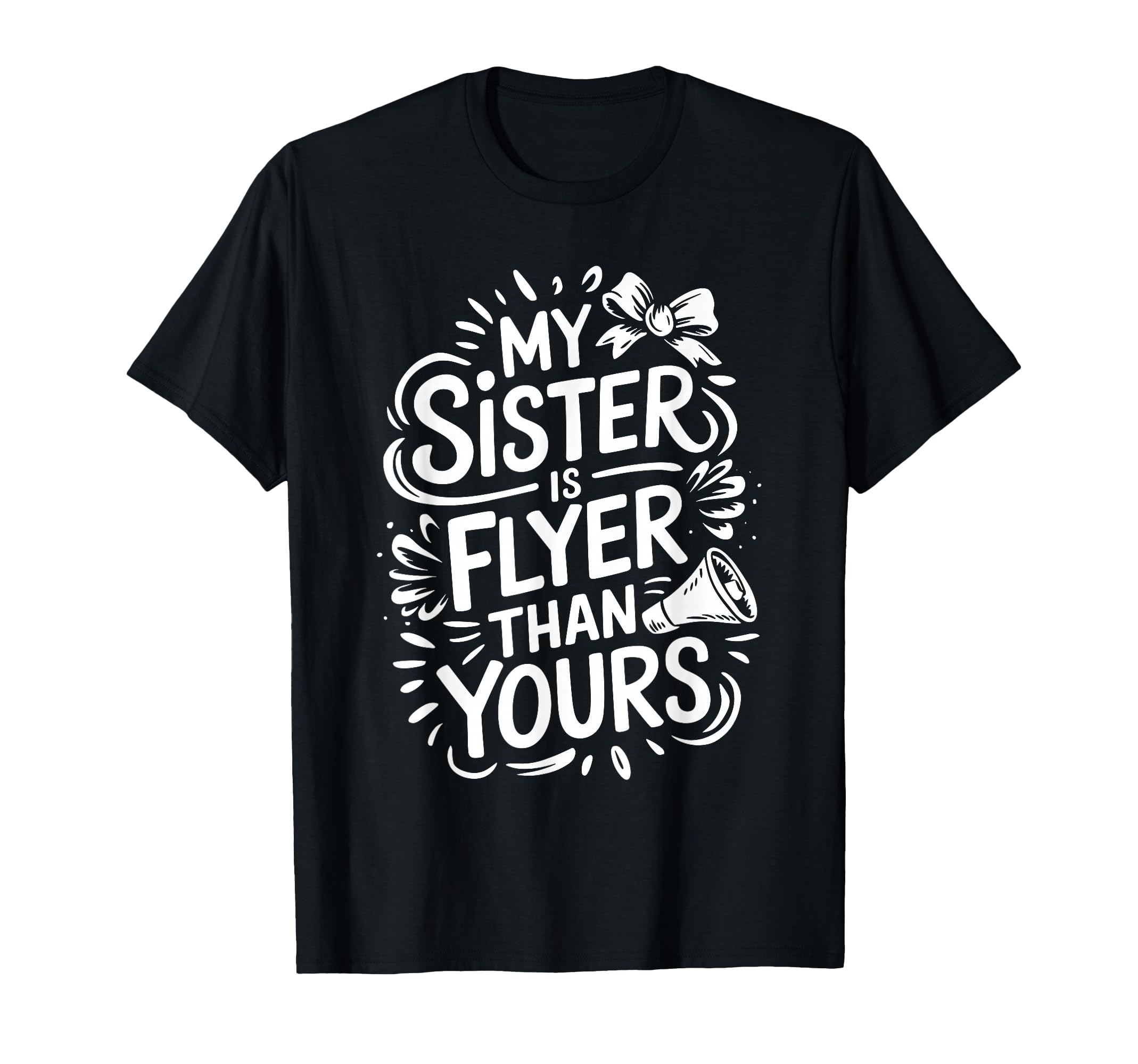 My Sister Is Flyer Than Yours Cheer T-Shirt - Casual Everyday Wear Unisex - T-Shirt, Sweatshirt, Hoodie