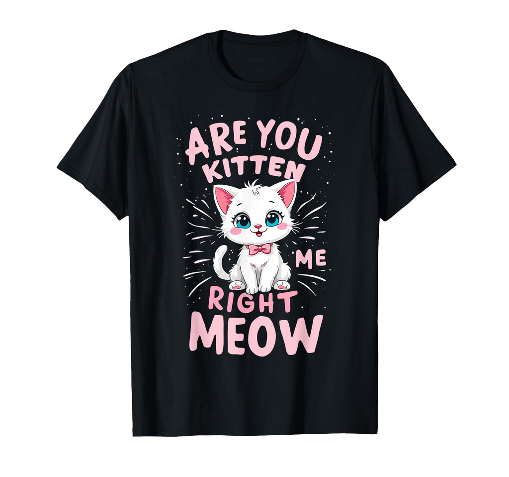 Are You Kitten Me Right Meow Funny T-Shirt - Fun Novelty Design for Adults - T-Shirt, Sweatshirt, Hoodie