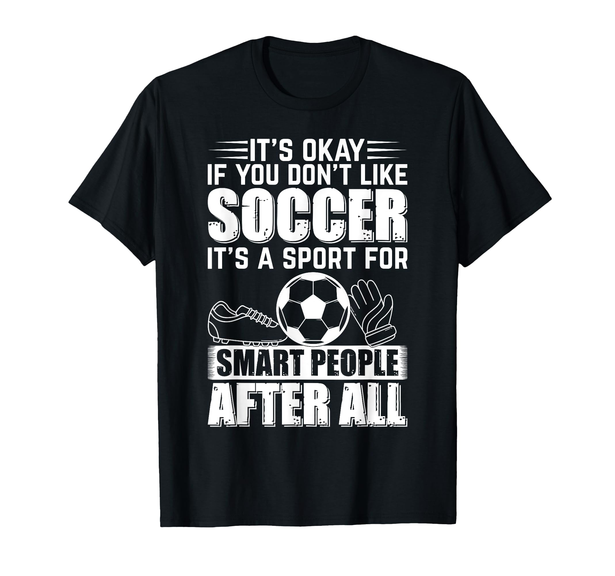 Its Okay If You Dont Like Soccer T-Shirt - Novelty Apparel Men Women - T-Shirt, Sweatshirt, Hoodie