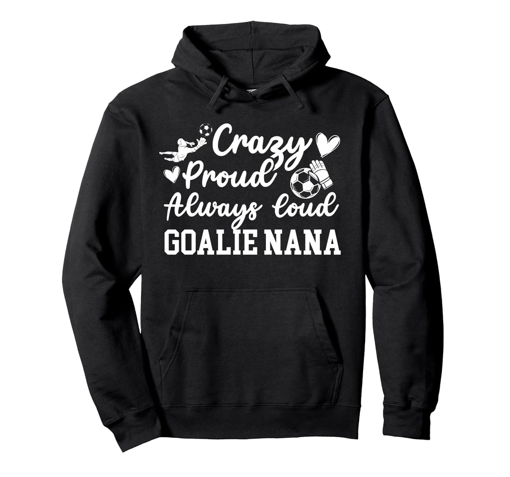 Crazy Proud Soccer Goalie Nana Soccer Hoodie - Unique Graphic Unisex - T-Shirt, Sweatshirt, Hoodie