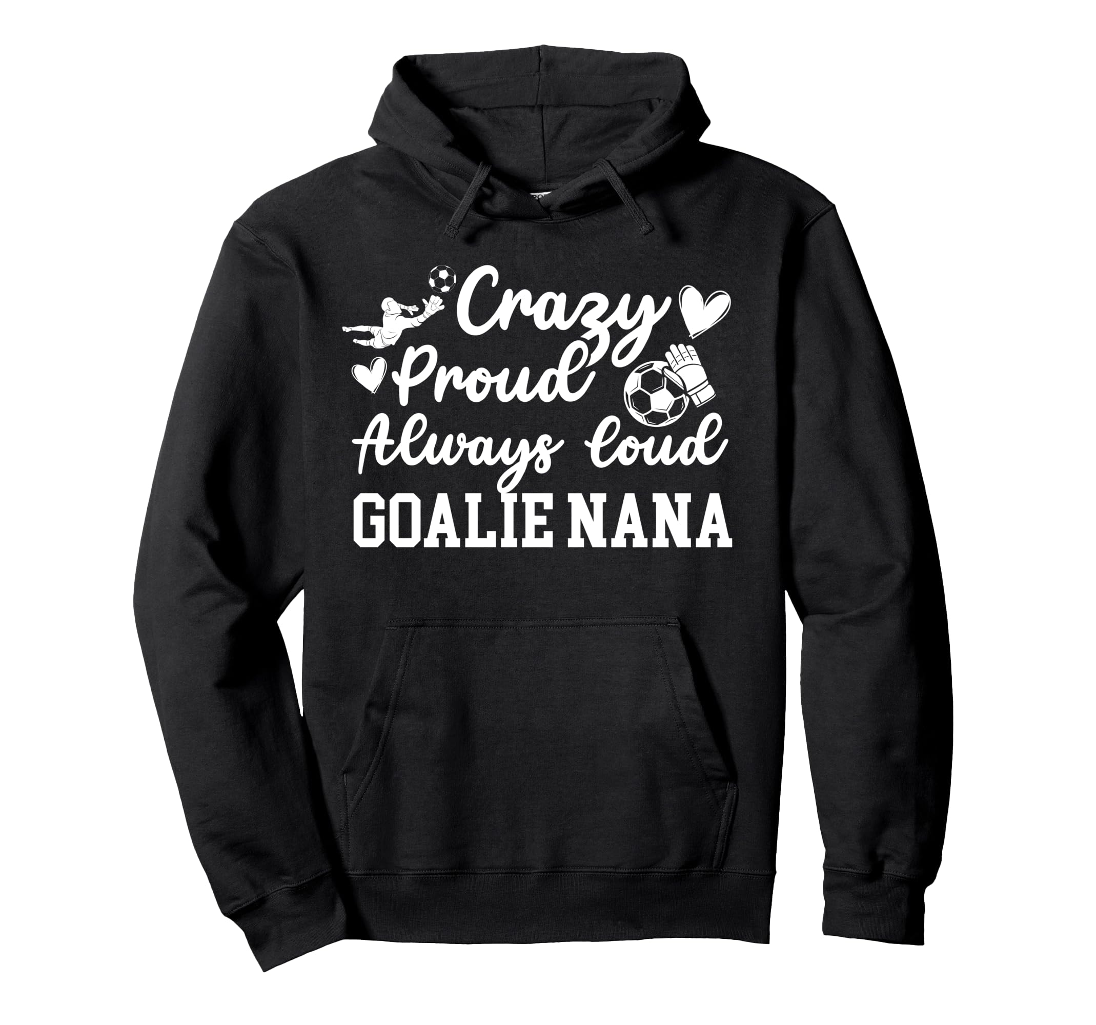 Crazy Proud Soccer Goalie Nana Soccer Hoodie - Unique Graphic Unisex - T-Shirt, Sweatshirt, Hoodie
