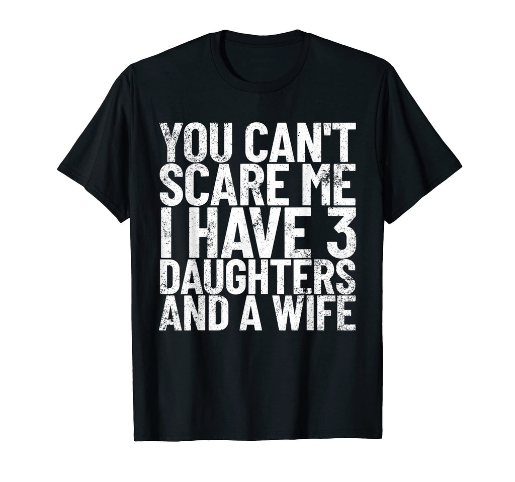 You Cant Scare Me I Have 3 Daughters And T-Shirt - Novelty Apparel Unisex - T-Shirt, Sweatshirt, Hoodie