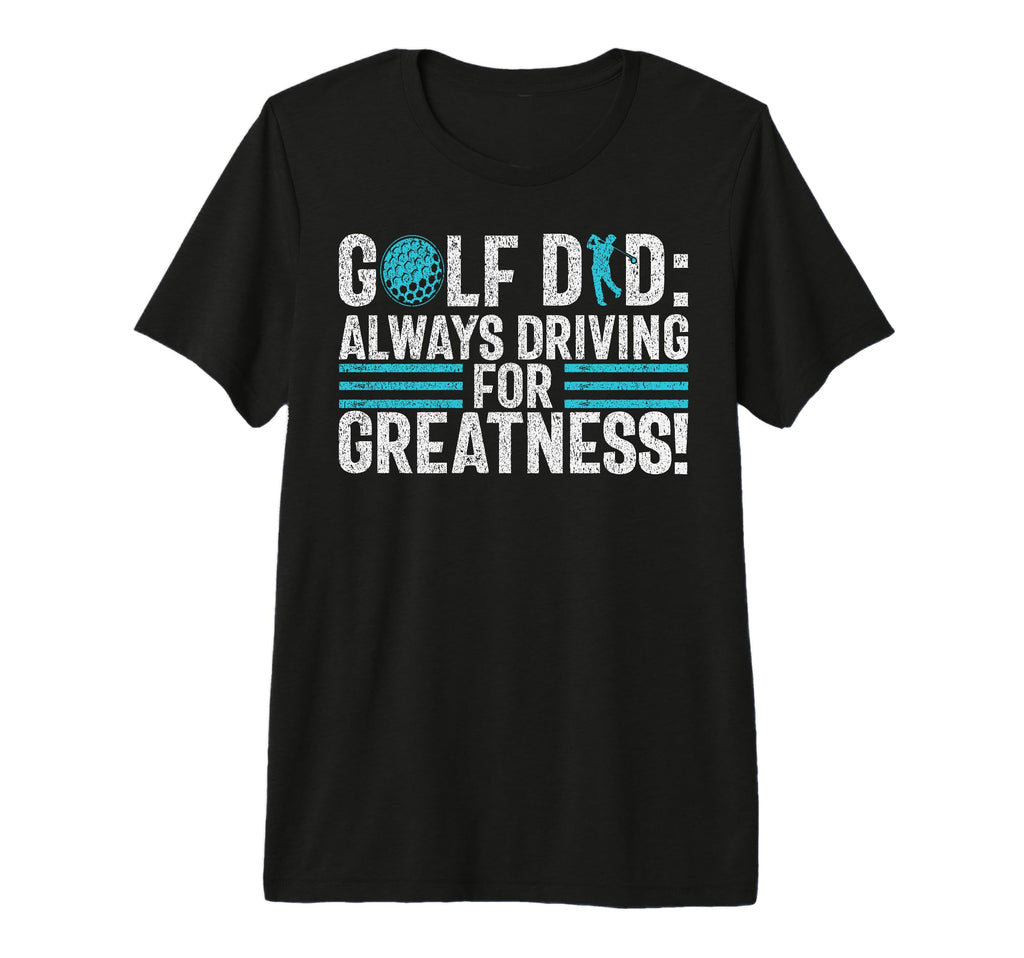 Golf Dad Always Driving Greatness Golf T-Shirt - Novelty Apparel Unisex - T-Shirt, Sweatshirt, Hoodie