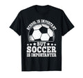 School Is Important But Soccer Is T-Shirt - Casual Everyday Wear Unisex - T-Shirt, Sweatshirt, Hoodie
