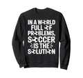 Soccer Is Solution Funny Soccer Sweatshirt - Casual Everyday Wear Unisex - T-Shirt, Sweatshirt, Hoodie