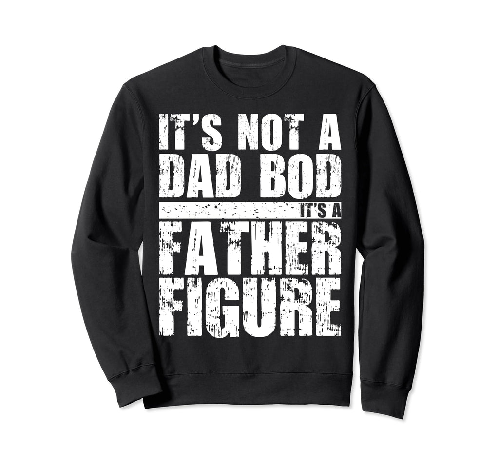 Its Not Dad Bod Its Father Figure Sweatshirt - Unique Graphic for Adults - T-Shirt, Sweatshirt, Hoodie