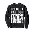 Its Not Dad Bod Its Father Figure Sweatshirt - Unique Graphic for Adults - T-Shirt, Sweatshirt, Hoodie