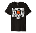 Mens Basketball Dad I Pay Dad T-Shirt - Fun Novelty Design Men Women - T-Shirt, Sweatshirt, Hoodie