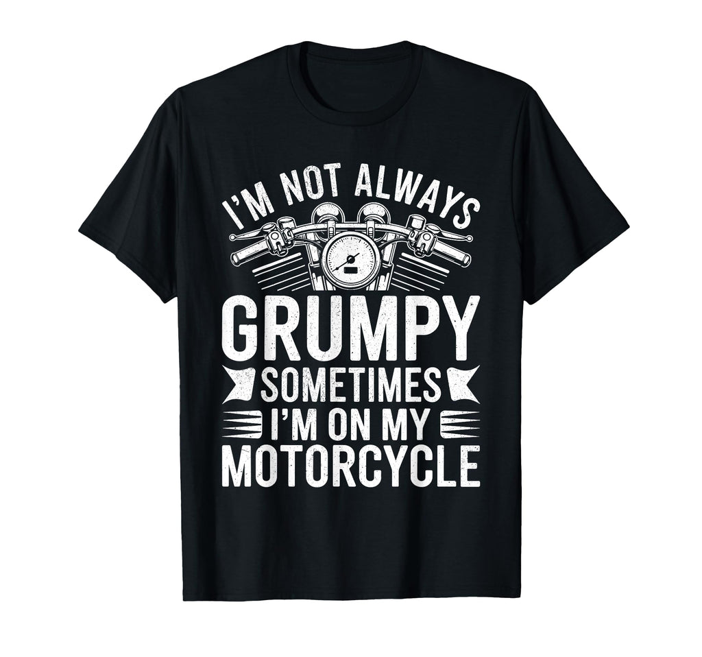 Im Not Always Grumpy Sometimes Im T-Shirt - Fun Novelty Design Men Women - T-Shirt, Sweatshirt, Hoodie