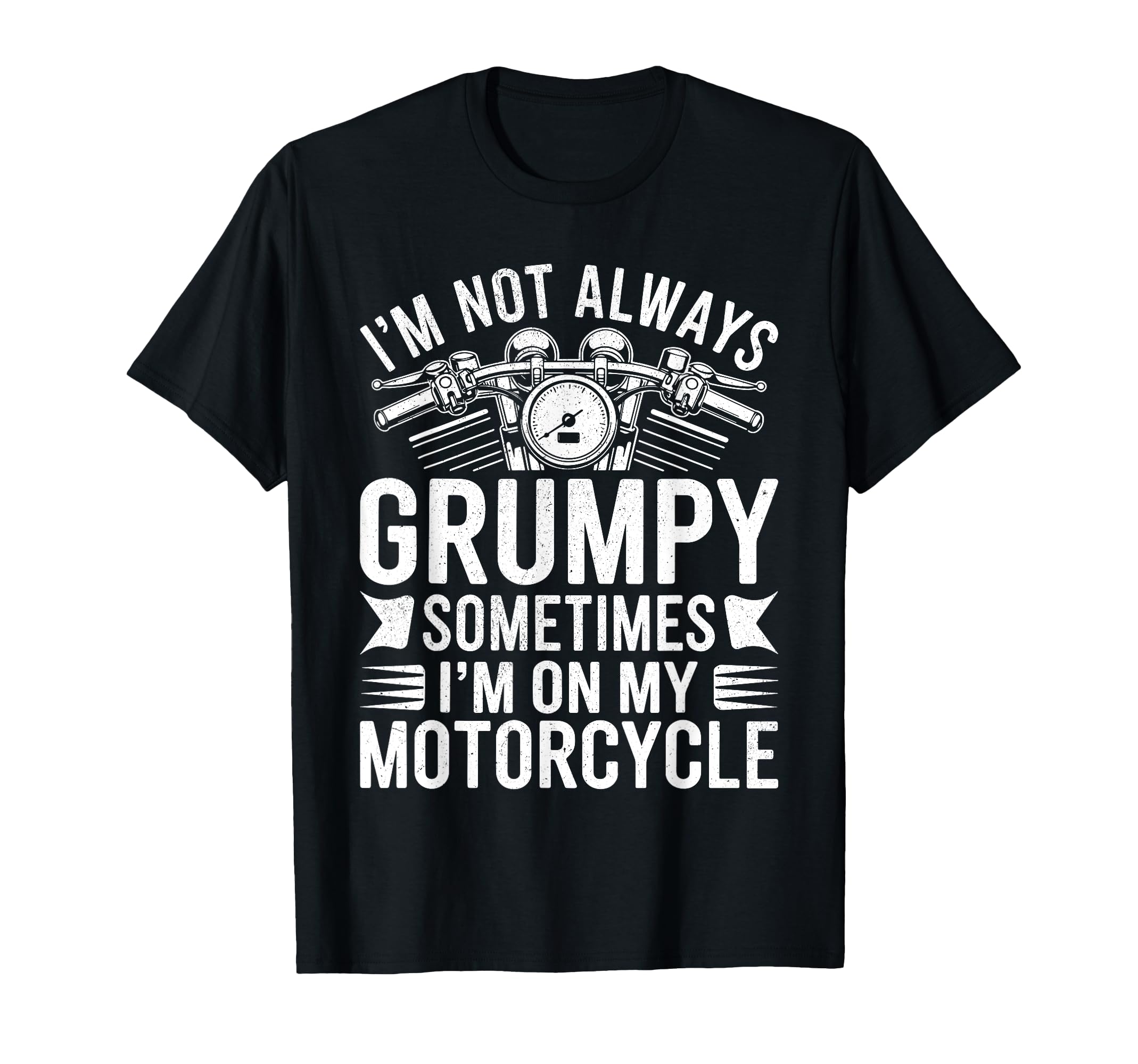 Im Not Always Grumpy Sometimes Im T-Shirt - Fun Novelty Design Men Women - T-Shirt, Sweatshirt, Hoodie