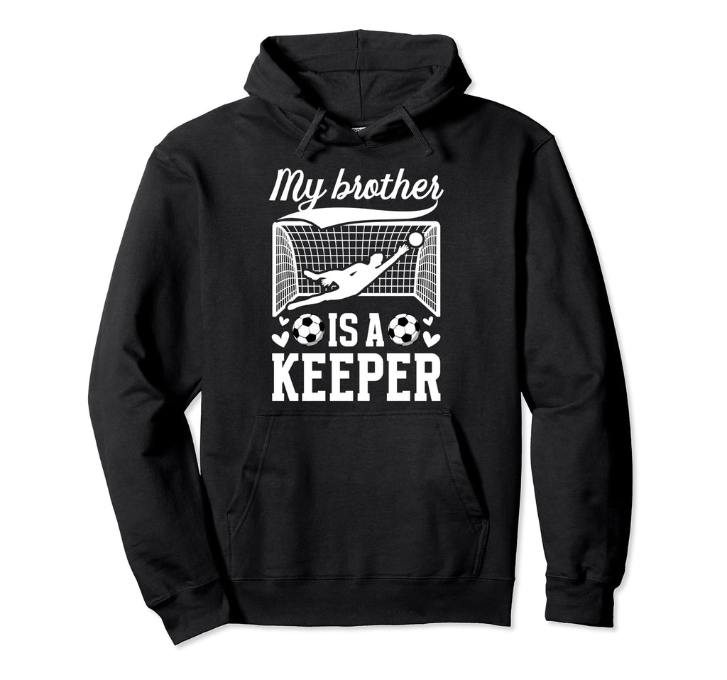 My Brother Is Soccer Keeper Sister Hoodie - Casual Everyday Wear Men Women - T-Shirt, Sweatshirt, Hoodie