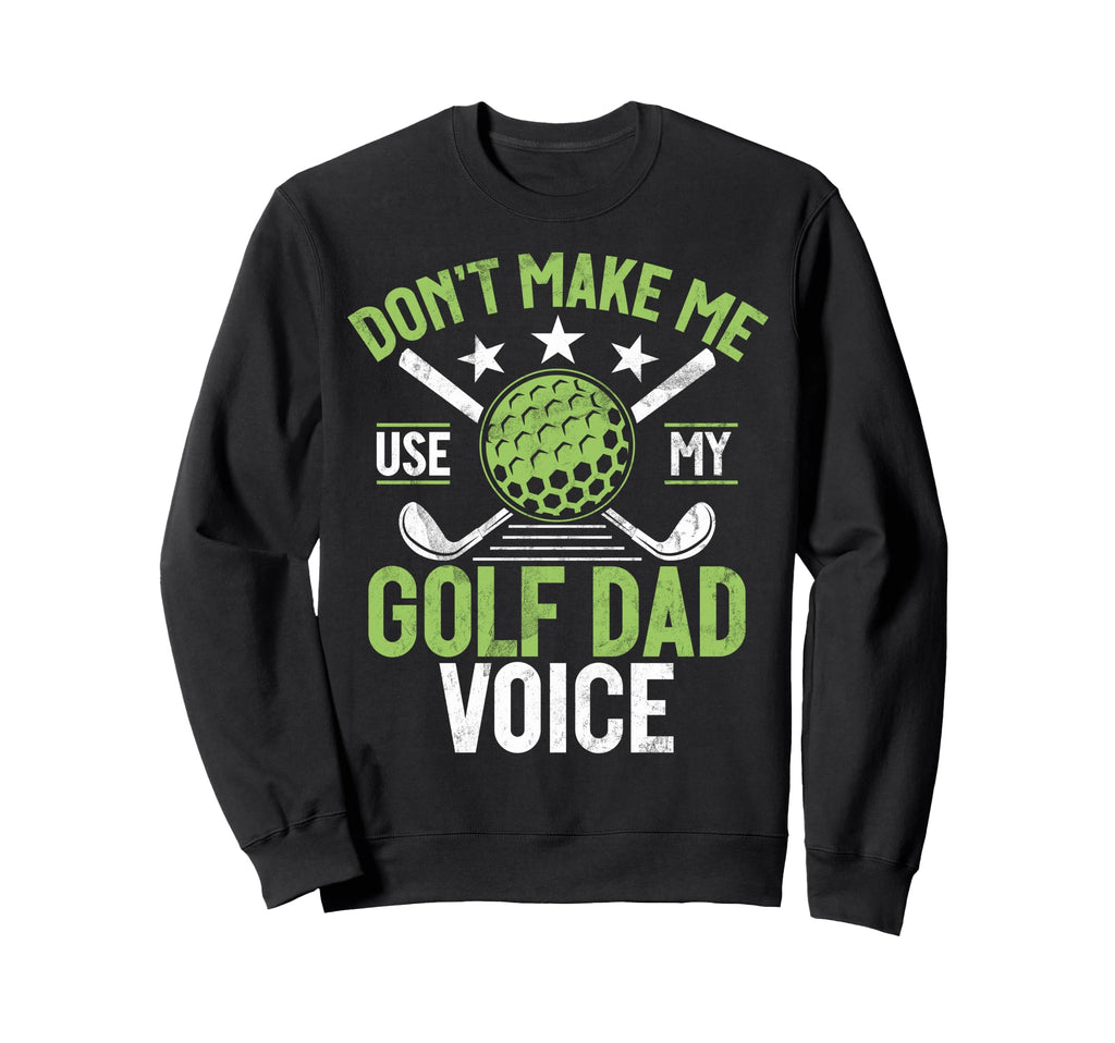 Dont Make Me Use My Golf Dad Voice Sweatshirt - Unique Graphic for Adults - T-Shirt, Sweatshirt, Hoodie