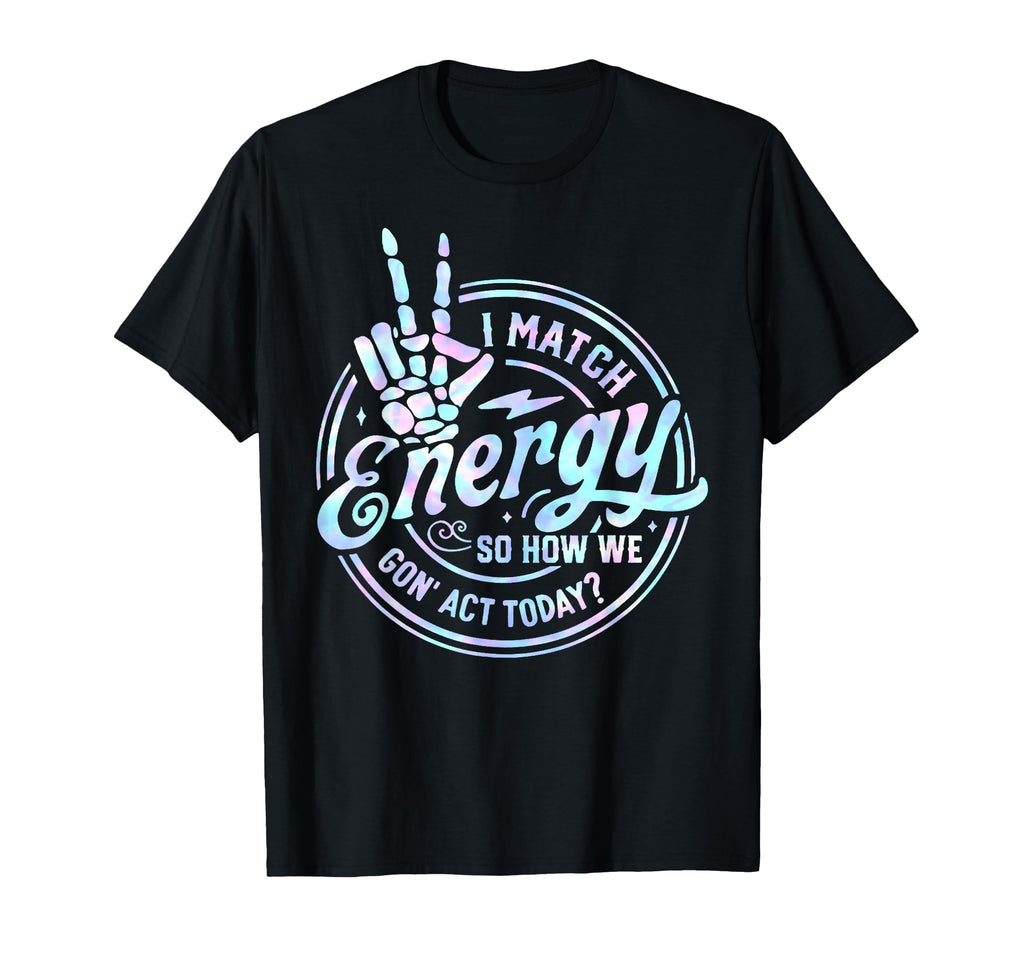 I Match Energy So How We Gone Act Today T-Shirt - Custom Art Print Unisex - T-Shirt, Sweatshirt, Hoodie