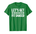 Lets Get Fit Shaced St Patricks Day T-Shirt - Fun Novelty Design Men Women - T-Shirt, Sweatshirt, Hoodie
