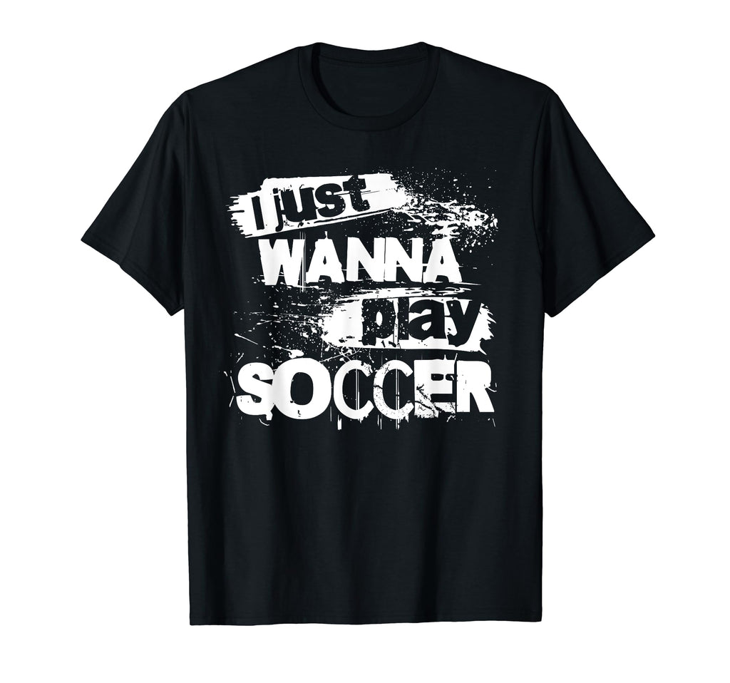 I Just Wanna Play Soccer T-Shirt - Trendy Graphic Men Women - T-Shirt, Sweatshirt, Hoodie