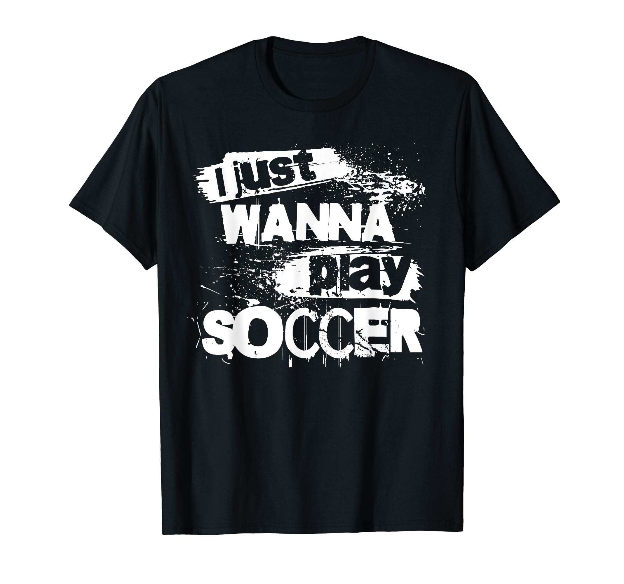 I Just Wanna Play Soccer T-Shirt - Trendy Graphic Men Women - T-Shirt, Sweatshirt, Hoodie