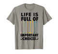 Life Is Full Important Choices T-Shirt - Fun Novelty Design for Adults - T-Shirt, Sweatshirt, Hoodie