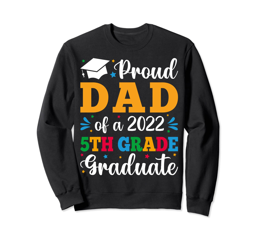 Proud Dad 2022 5Th Grade Graduate Sweatshirt - Unique Graphic Unisex - T-Shirt, Sweatshirt, Hoodie