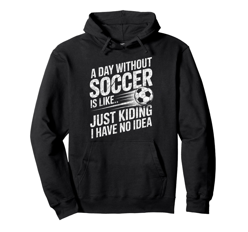 Day Without Soccer Is Just Kidding I Have Hoodie - Custom Art Print Unisex - T-Shirt, Sweatshirt, Hoodie