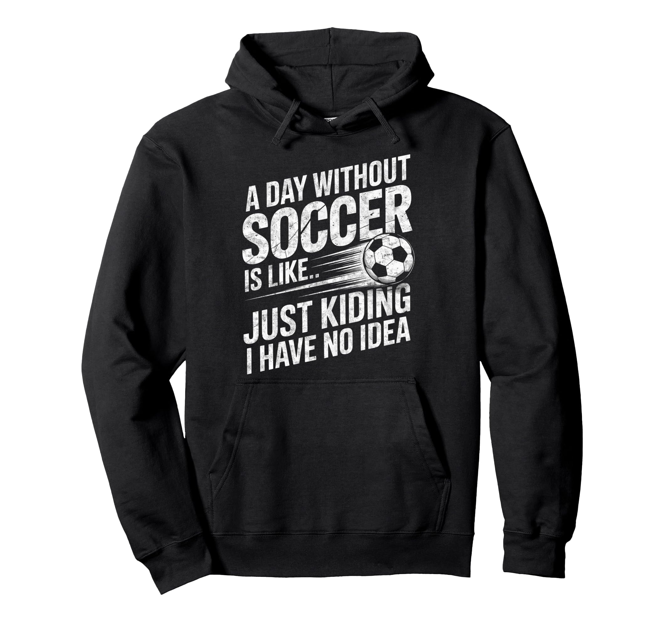Day Without Soccer Is Just Kidding I Have Hoodie - Custom Art Print Unisex - T-Shirt, Sweatshirt, Hoodie