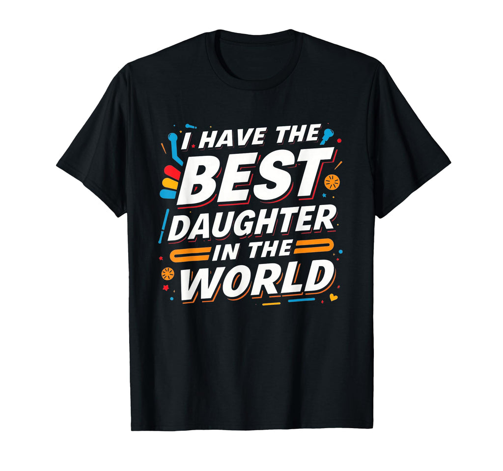 I Have Best Daughter World T-Shirt - Casual Everyday Wear Men Women - T-Shirt, Sweatshirt, Hoodie