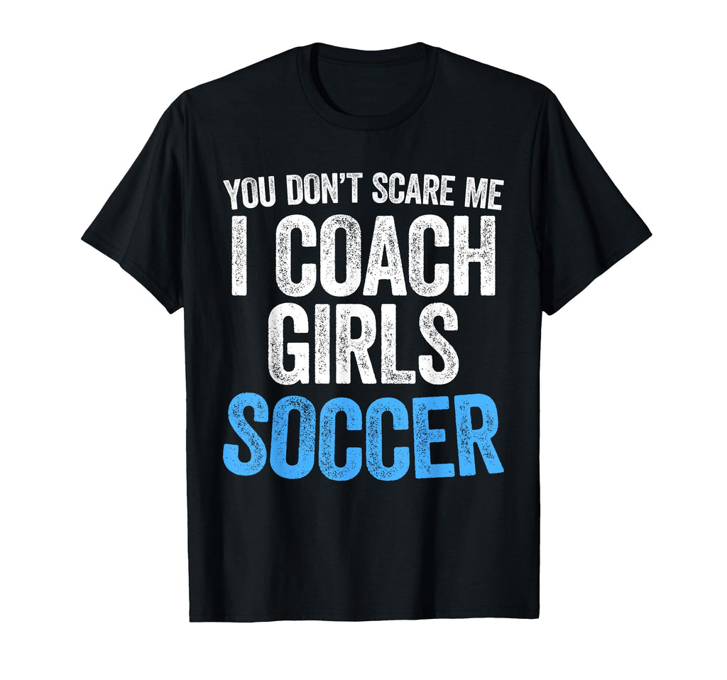 You Dont Scare Me I Coach Soccer T-Shirt - Custom Art Print Unisex - T-Shirt, Sweatshirt, Hoodie