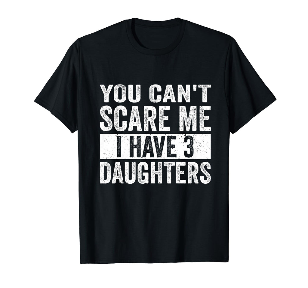 You Cant Scare Me I Have Three Daughters T-Shirt - Trendy Graphic Unisex - T-Shirt, Sweatshirt, Hoodie