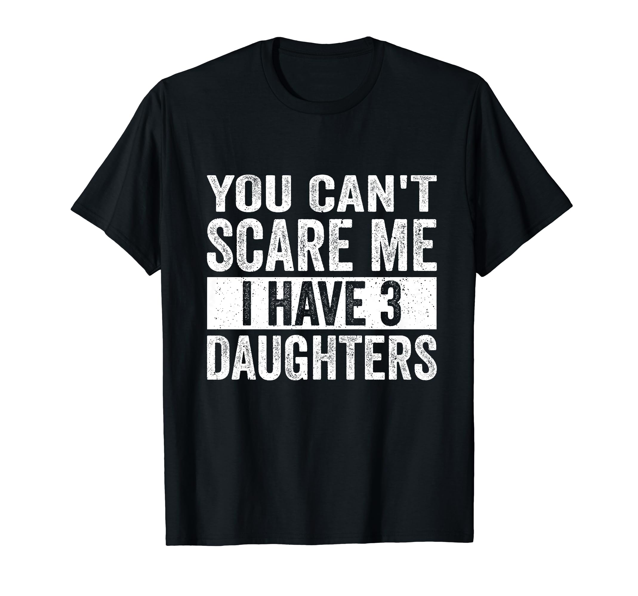 You Cant Scare Me I Have Three Daughters T-Shirt - Trendy Graphic Unisex - T-Shirt, Sweatshirt, Hoodie