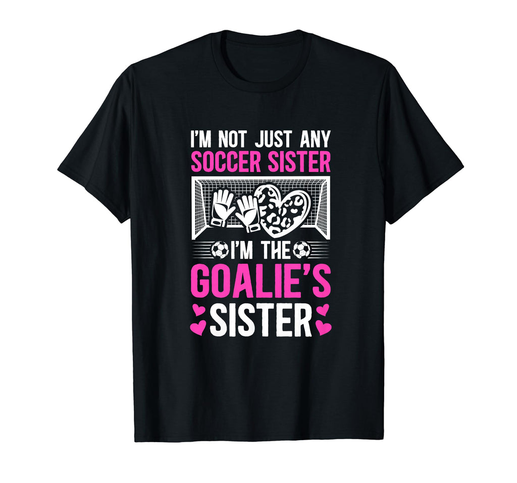 Im Soccer Goalie Sister Soccer T-Shirt - Fun Novelty Design Men Women - T-Shirt, Sweatshirt, Hoodie
