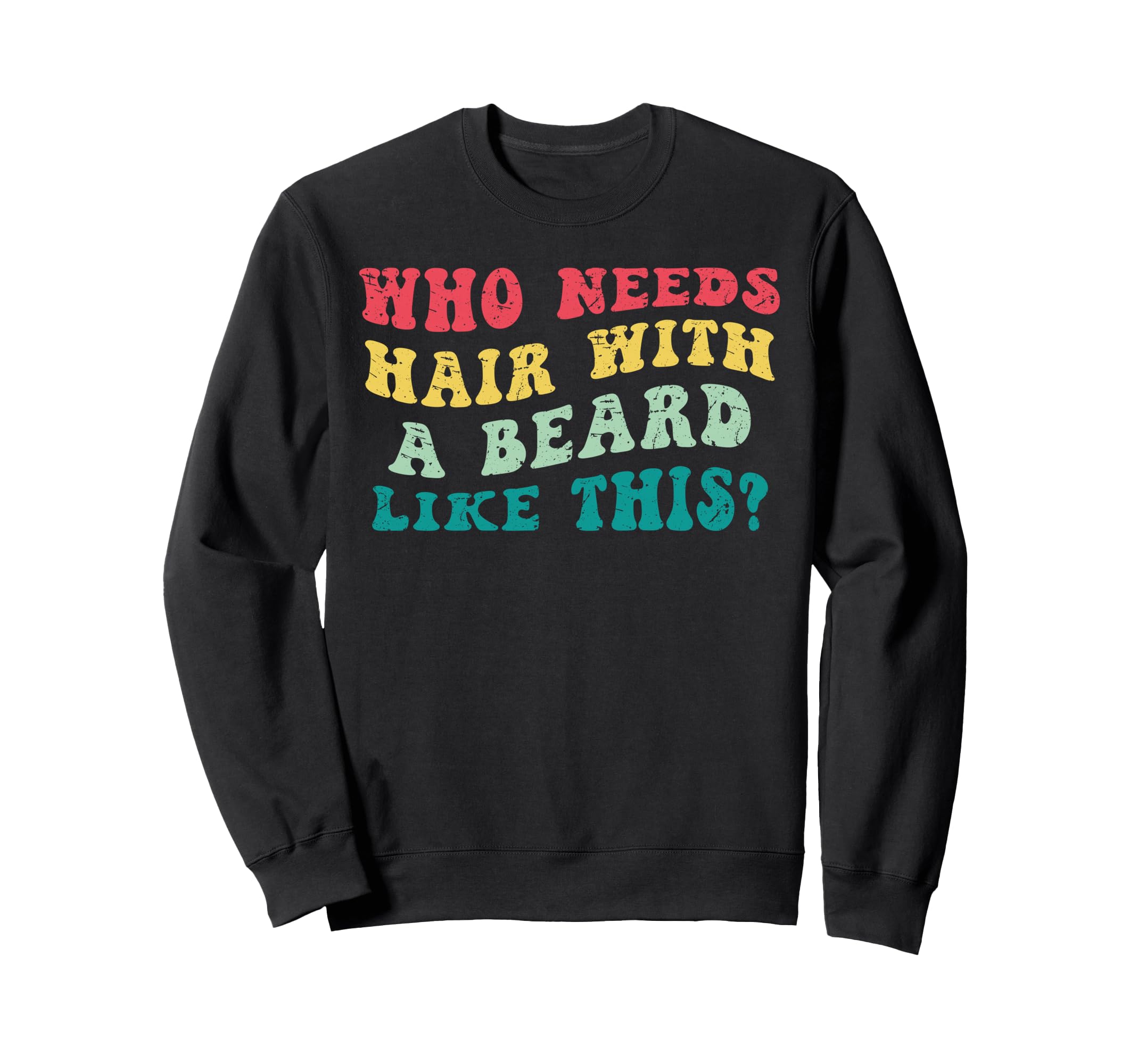 Who Needs Hair Beard Like This Bearded Sweatshirt - Trendy Graphic Unisex - T-Shirt, Sweatshirt, Hoodie