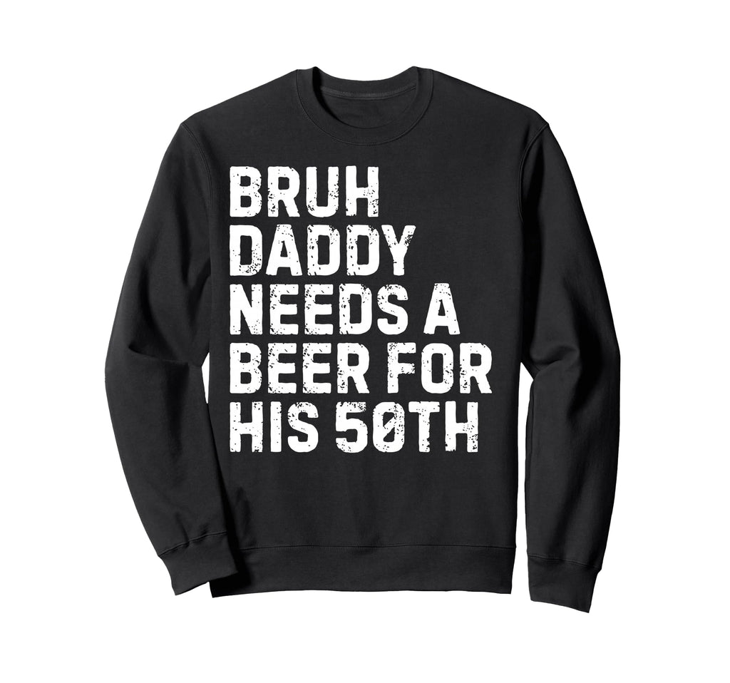 Bruh Daddy Needs Beer 50Th His Sweatshirt - Streetwear Style for Adults - T-Shirt, Sweatshirt, Hoodie
